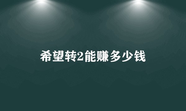 希望转2能赚多少钱