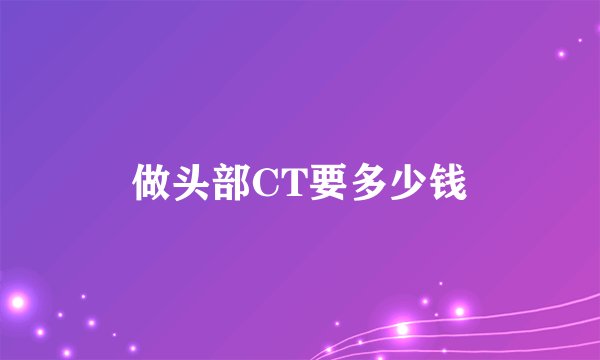 做头部CT要多少钱