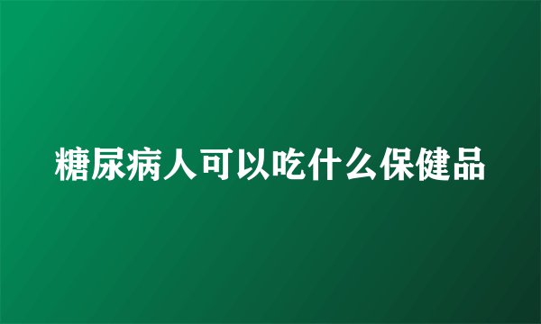 糖尿病人可以吃什么保健品