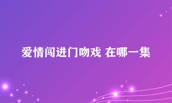 爱情闯进门吻戏 在哪一集