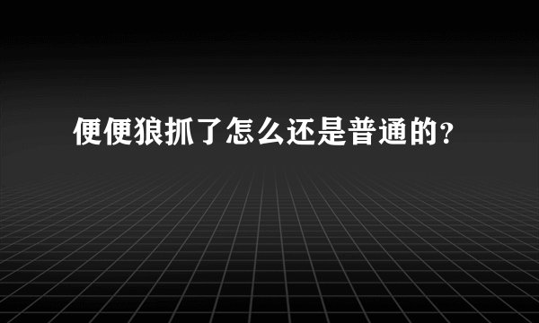 便便狼抓了怎么还是普通的？