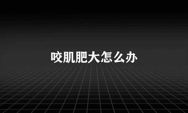 咬肌肥大怎么办