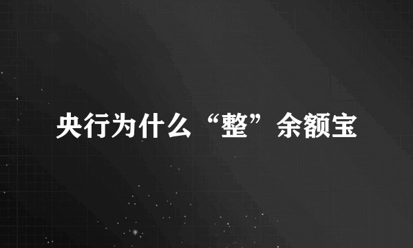 央行为什么“整”余额宝