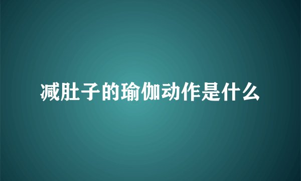 减肚子的瑜伽动作是什么