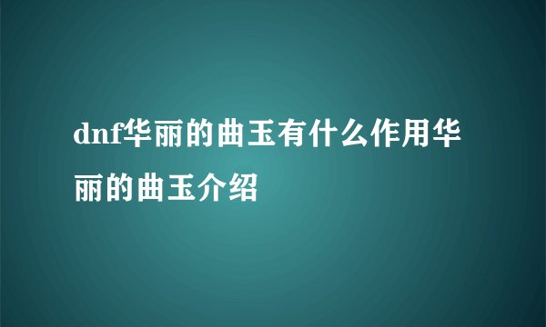 dnf华丽的曲玉有什么作用华丽的曲玉介绍
