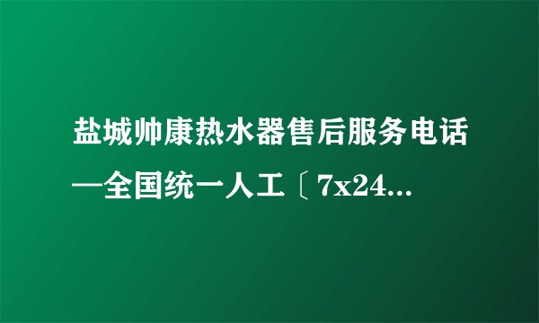 盐城帅康热水器售后服务电话—全国统一人工〔7x24小时)客服热线