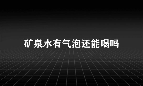 矿泉水有气泡还能喝吗