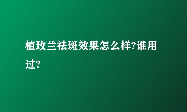 植玫兰祛斑效果怎么样?谁用过?