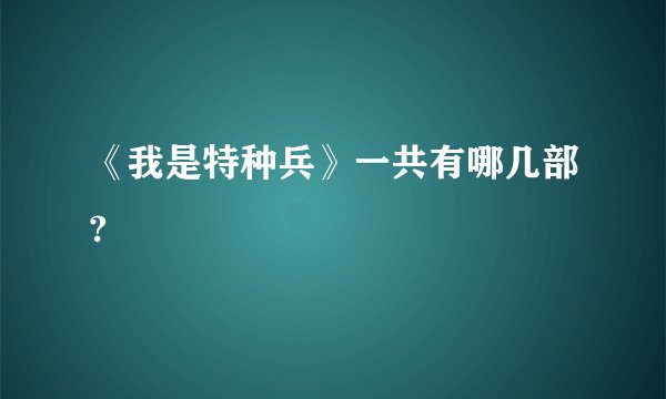 《我是特种兵》一共有哪几部?