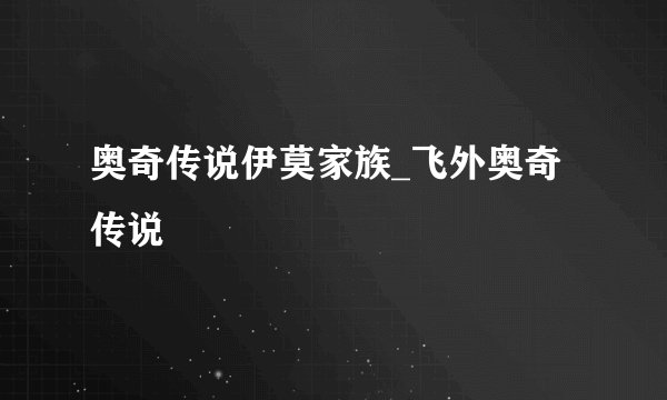 奥奇传说伊莫家族_飞外奥奇传说