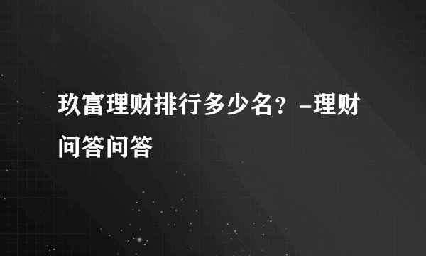 玖富理财排行多少名？-理财问答问答