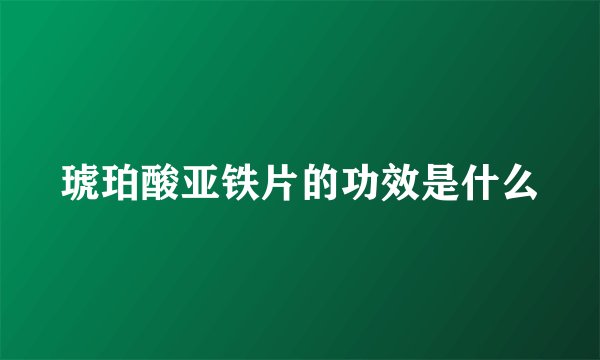 琥珀酸亚铁片的功效是什么
