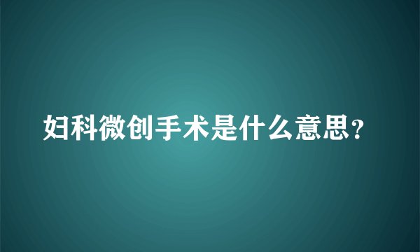 妇科微创手术是什么意思？