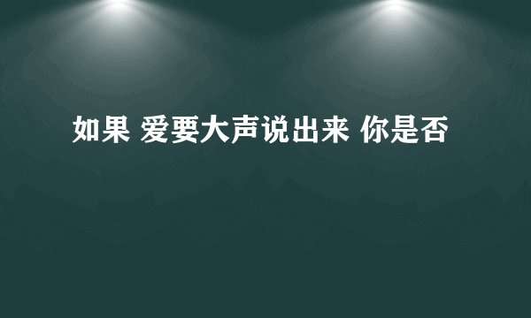 如果 爱要大声说出来 你是否