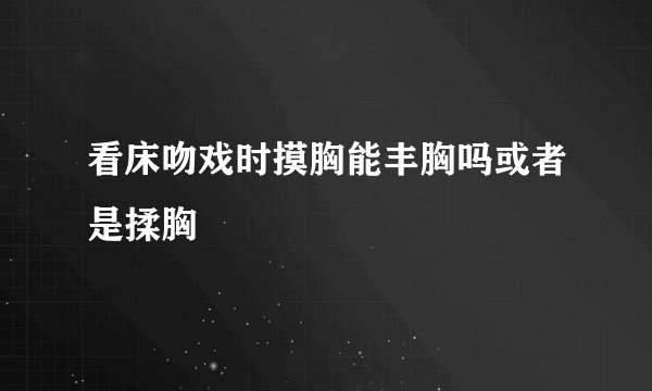 看床吻戏时摸胸能丰胸吗或者是揉胸