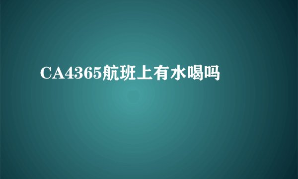 CA4365航班上有水喝吗