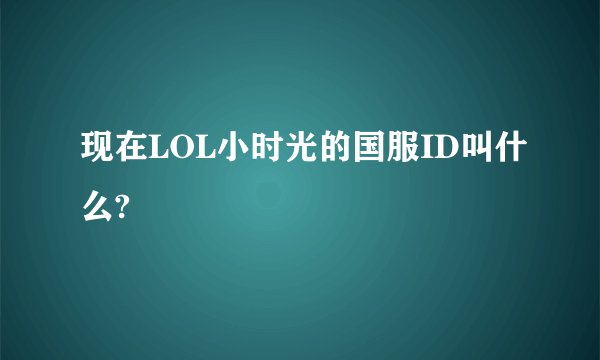 现在LOL小时光的国服ID叫什么?