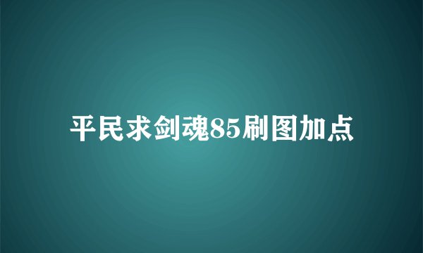 平民求剑魂85刷图加点