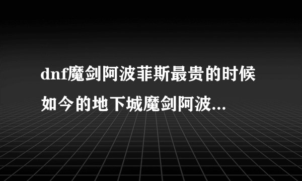 dnf魔剑阿波菲斯最贵的时候 如今的地下城魔剑阿波菲斯还值钱不
