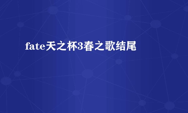 fate天之杯3春之歌结尾