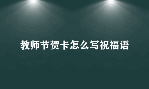 教师节贺卡怎么写祝福语