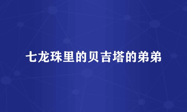 七龙珠里的贝吉塔的弟弟