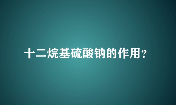 十二烷基硫酸钠的作用？