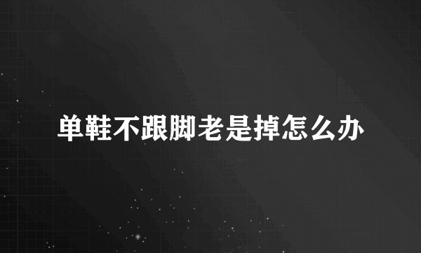 单鞋不跟脚老是掉怎么办