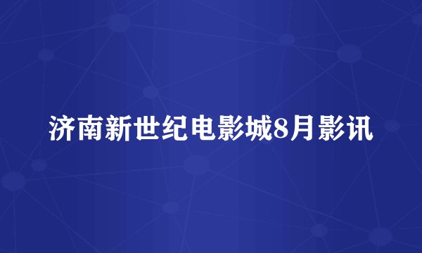 济南新世纪电影城8月影讯