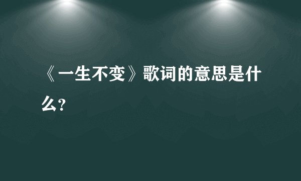 《一生不变》歌词的意思是什么？