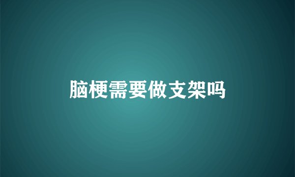 脑梗需要做支架吗