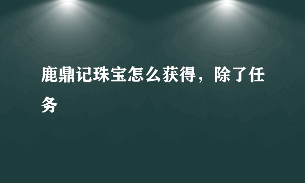 鹿鼎记珠宝怎么获得，除了任务