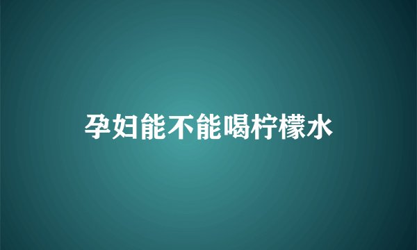 孕妇能不能喝柠檬水