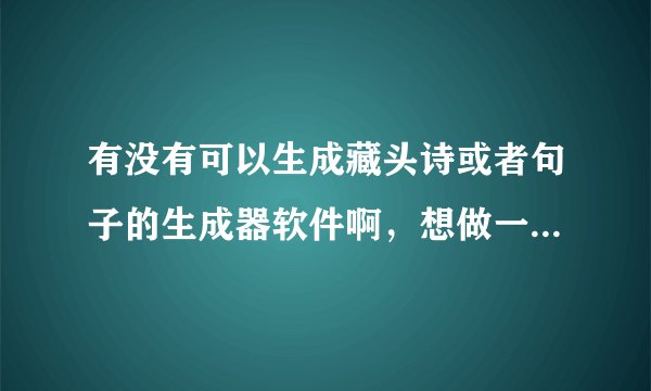 有没有可以生成藏头诗或者句子的生成器软件啊,想做一首藏头诗送给人