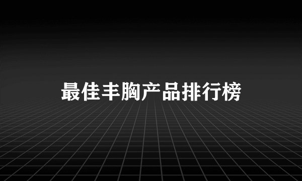 最佳丰胸产品排行榜
