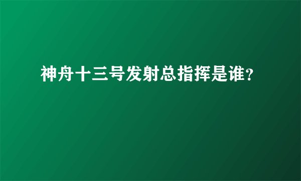 神舟十三号发射总指挥是谁?