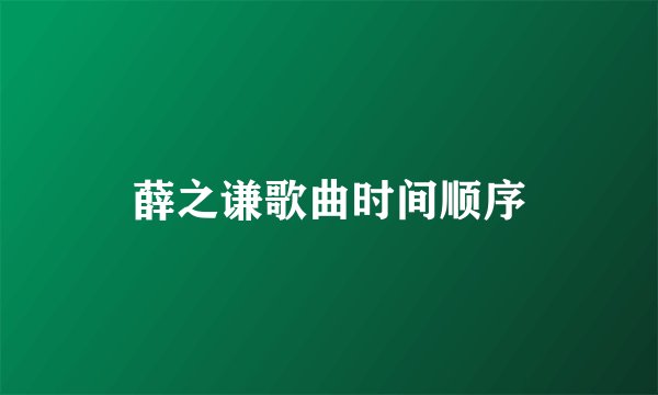 薛之谦歌曲时间顺序