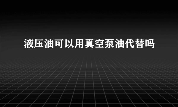液压油可以用真空泵油代替吗