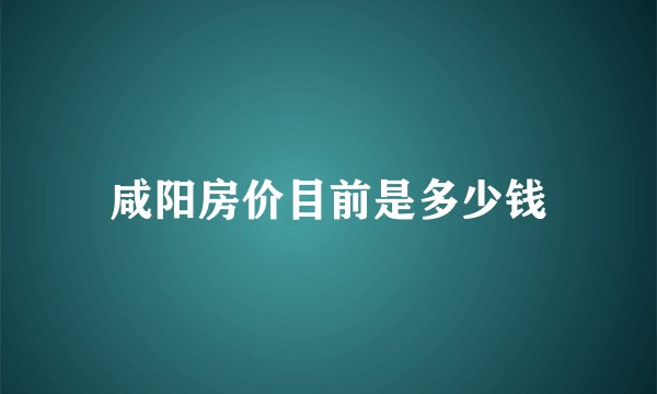 咸阳房价目前是多少钱