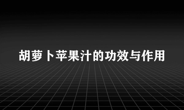 胡萝卜苹果汁的功效与作用