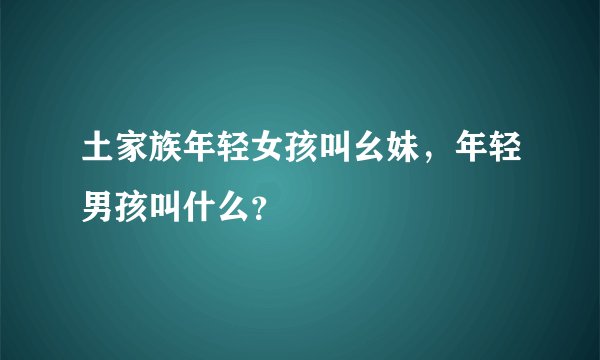 土家族年轻女孩叫幺妹，年轻男孩叫什么？