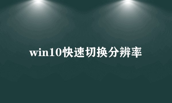 win10快速切换分辨率