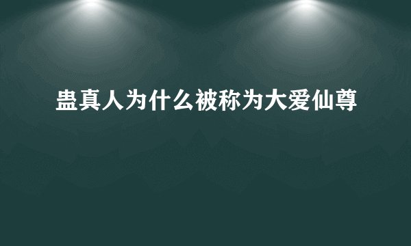 蛊真人为什么被称为大爱仙尊