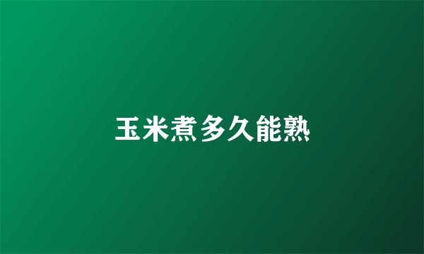 玉米煮多久能熟
