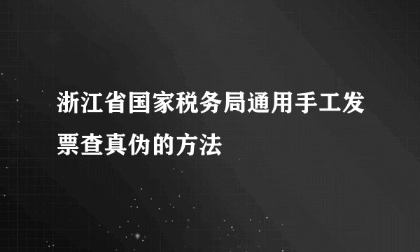 浙江省国家税务局通用手工发票查真伪的方法