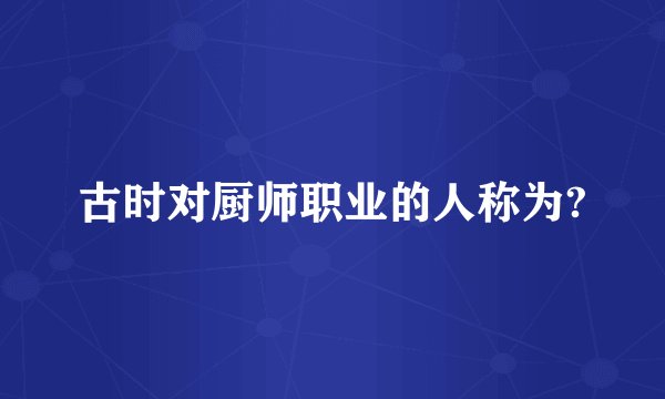 古时对厨师职业的人称为?