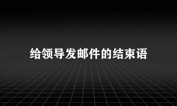 给领导发邮件的结束语