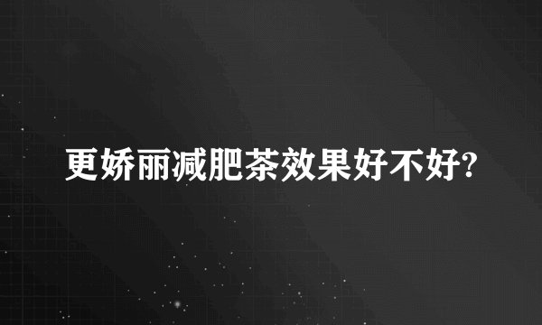更娇丽减肥茶效果好不好?