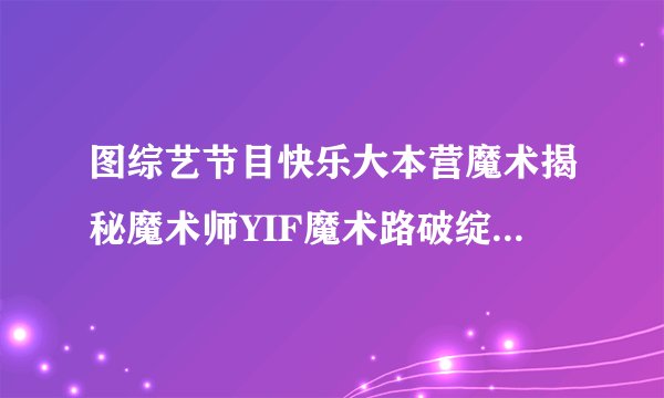 图综艺节目快乐大本营魔术揭秘魔术师YIF魔术路破绽遭揭秘_电视
