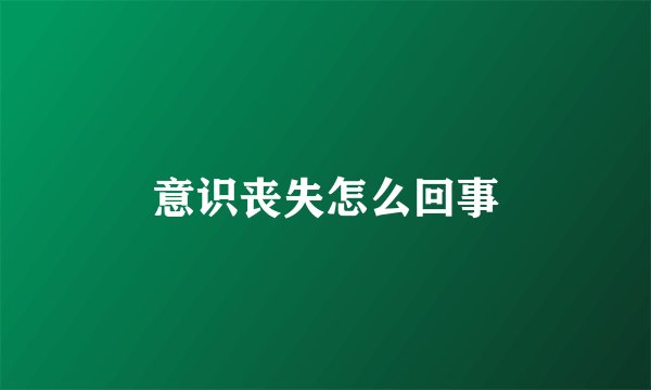 意识丧失怎么回事